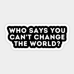 who says you can't change the world? Sticker